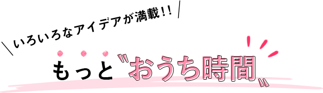 もっと おうち時間